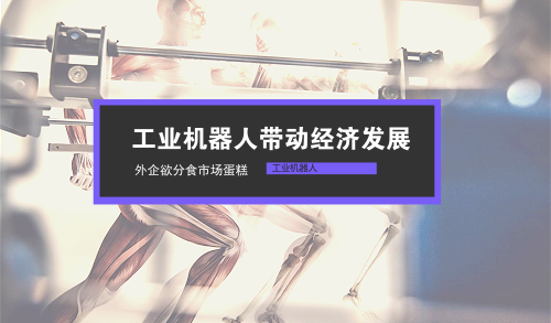 工業(yè)機器人帶動經(jīng)濟發(fā)展 外企欲分食市場蛋糕