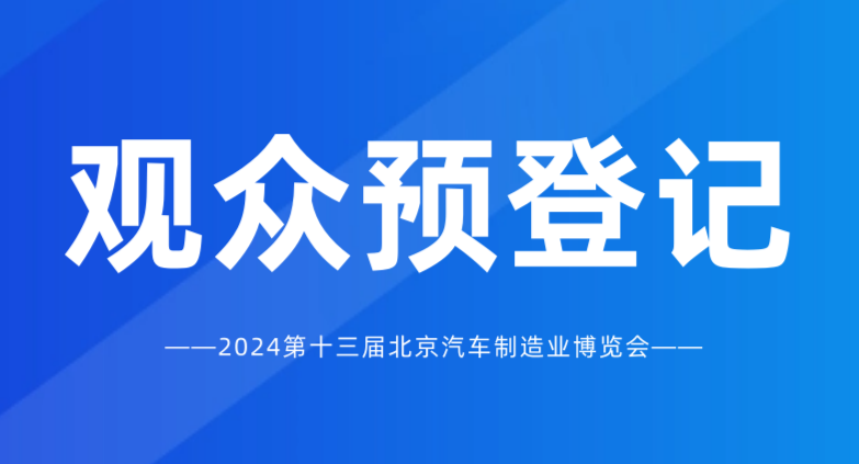 觀眾預(yù)登記開啟 | 2024北京國(guó)際汽車制造業(yè)博覽會(huì)，匯聚全球資源！